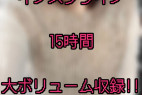 インスタライブ15時間まとめ!『オホ声 アヘ顔 潮吹き』